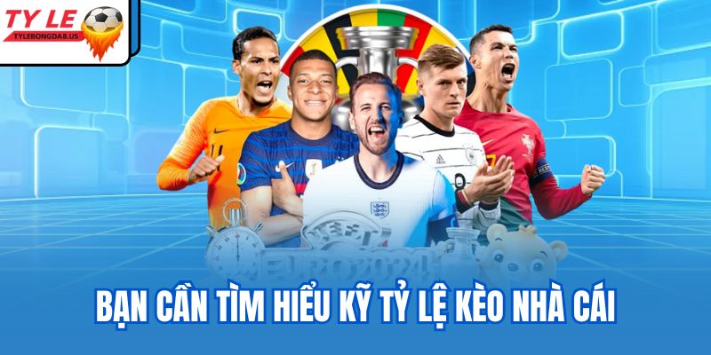 Bạn cần tìm hiểu kỹ tỷ lệ kèo nhà cái