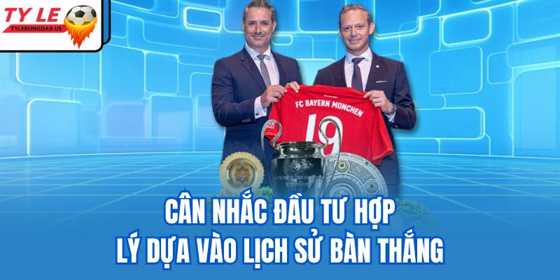 Cân nhắc đầu tư hợp lý dựa vào lịch sử bàn thắng 