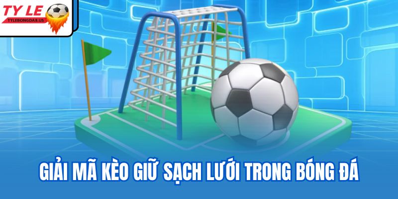 Giải mã kèo giữ sạch lưới trong bóng đá