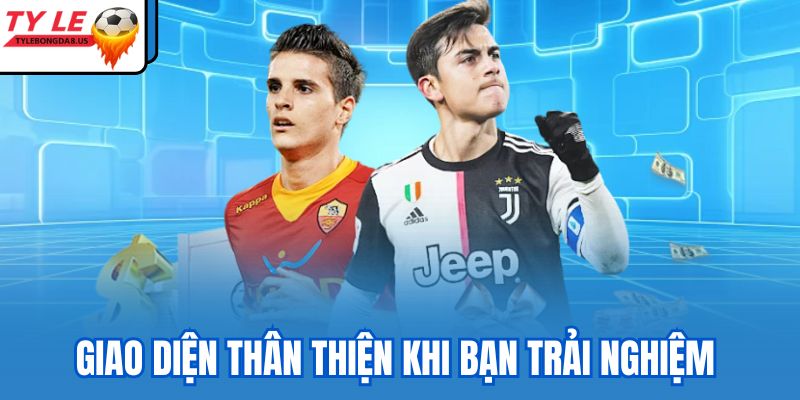 Giao diện thân thiện khi bạn trải nghiệm 