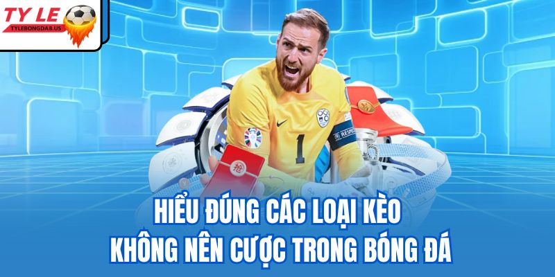 Hiểu đúng các loại kèo không nên cược trong bóng đá