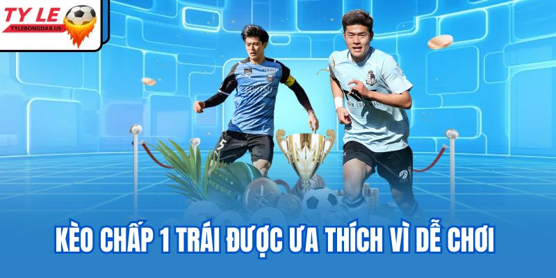 Kèo chấp 1 trái được ưa thích vì dễ chơi 