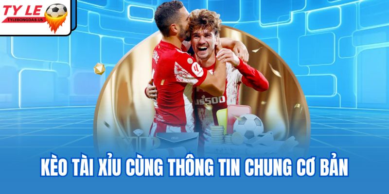 Kèo tài xỉu cùng thông tin chung cơ bản
