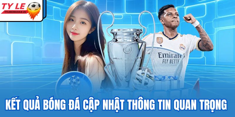 Kết quả bóng đá cập nhật thông tin quan trọng 