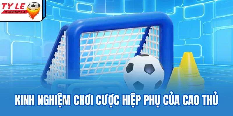 Kinh nghiệm chơi cược hiệp phụ của cao thủ