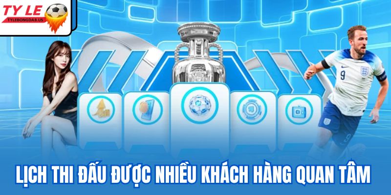 Lịch thi đấu được nhiều khách hàng quan tâm 