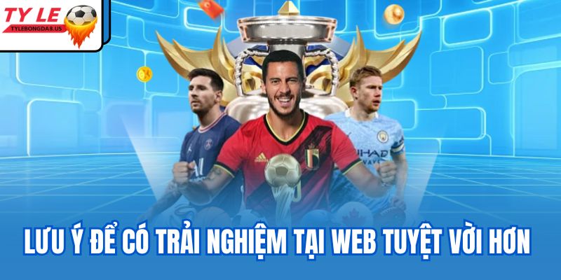 Lưu ý để có trải nghiệm tại web tuyệt vời hơn 