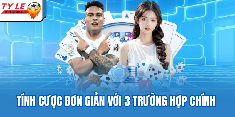 Tính cược đơn giản với 3 trường hợp chính
