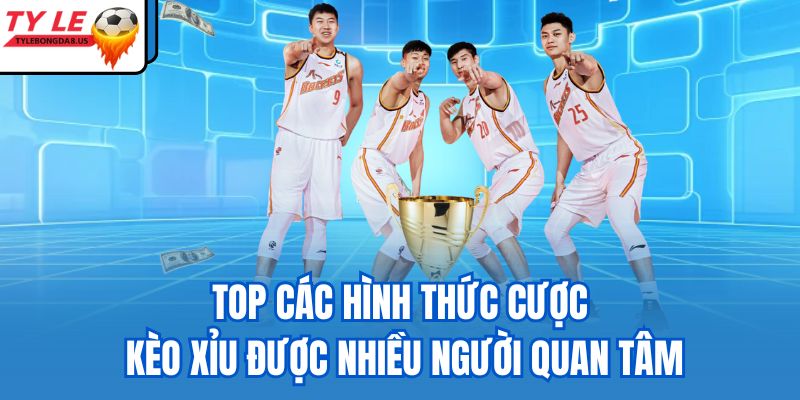 Top các hình thức cược kèo xỉu được nhiều người quan tâm