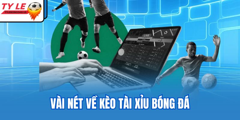 Vài nét về kèo tài xỉu bóng đá