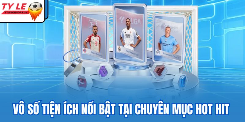 Vô số tiện ích nổi bật tại chuyên mục hot hit 