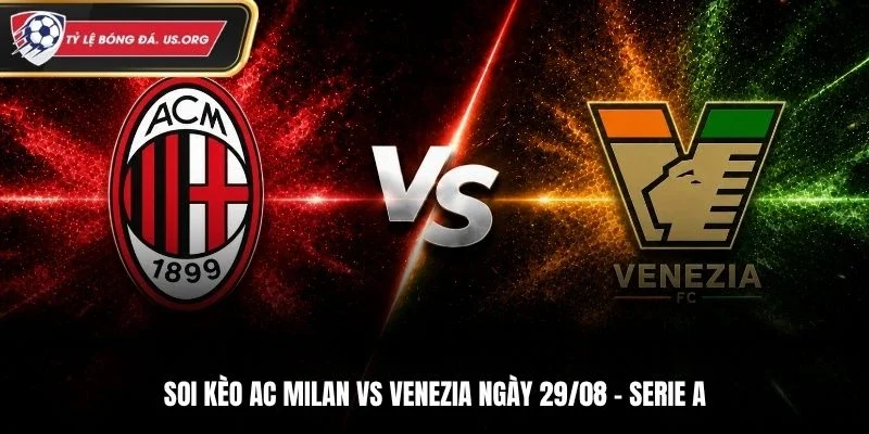 Soi Kèo AC Milan Vs Venezia - Serie A, Ngày 29/8/2026: Chủ Nhà Nắm Lợi Thế