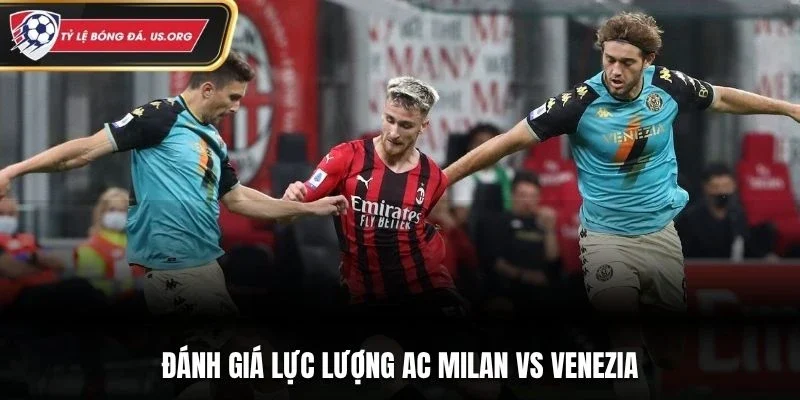Đánh giá lực lượng AC Milan vs Venezia