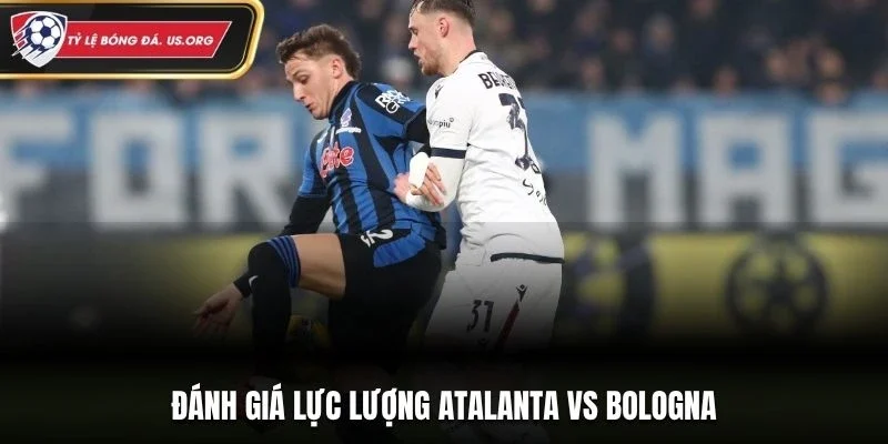 Đánh giá lực lượng Atalanta vs Bologna