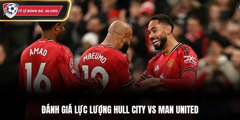 Đánh giá lực lượng Hull City vs Man United